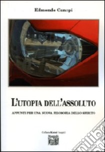 L'utopia dell'assoluto. Appunti per una nuova filosofia dello spirito libro di Canepi Edmondo