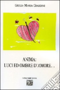 Anima. Luci ed ombre d'amore... libro di Giardini Giulia M.