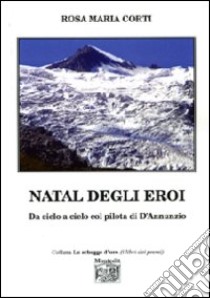 Natal degli eroi. Da cielo a cielo col pilota di D'Annunzio libro di Corti Rosa M.