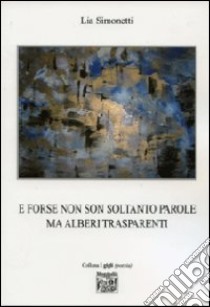 E forse non son soltanto parole ma alberi trasparenti libro di Simonetti Lia