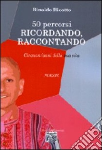 Cinquanta percorsi. Ricordando, raccontando. Cinquant'anni della mia vita libro di Ricotto Rinaldo