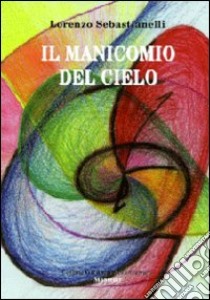 Il manicomio del cielo libro di Sebastianelli Lorenzo