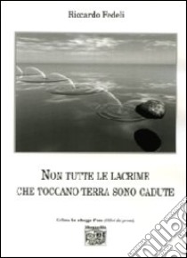 Non tutte le lacrime che toccano terra sono cadute libro di Fedeli Riccardo