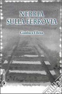 Nebbia sulla ferrovia libro di Ellena Gianluca