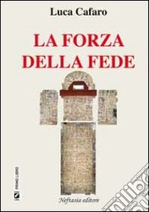 La forza della fede libro di Cafaro Luca