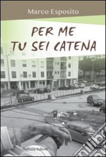 Per me tu sei catena libro di Esposito Marco