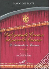 Dal grande Caruso al piccolo Caruso. Il belcanto in Toscana. Vol. 2 libro di Del Fante Mario