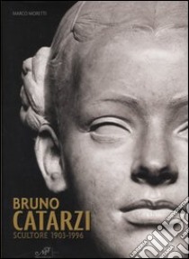 Bruno Catarzi. Scultore 1903-1996 libro di Moretti Marco