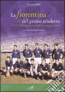 La Fiorentina del primo scudetto. 1955-1956 memorie viola tra cronaca e arte libro di Gentilini G. (cur.)