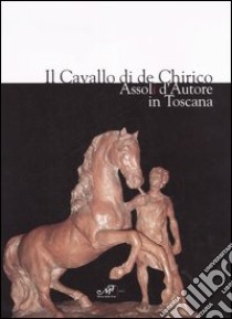 Il cavallo di de Chirico. Assoli d'autore in Toscana. Catalogo della mostra (Firenze, 20 aprile-4 maggio 2006) libro di Carli G. M. (cur.)