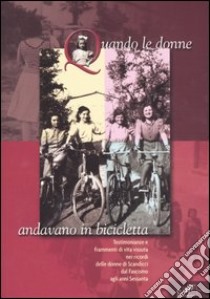 Quando le donne andavano in bicicletta. Testimonianze e frammenti di vita vissuta nei ricordi delle donne di Scandicci dal fascismo agli anni Sessanta libro