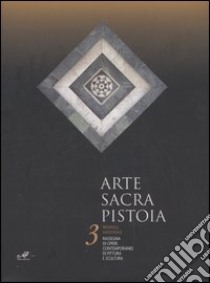 Arte sacra Pistoia. 3ª Biennale nazionale. Rassegna di opere contemporanee di pittura e scultura (Pistoia, 25 giugno-9 luglio 2006) libro