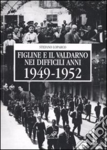 Figline e il Valdarno nei difficili anni 1949-1952 libro di Loparco Stefano