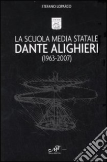 La Scuola Media Statale Dante Alighieri (1963-2007) libro di Loparco Stefano