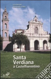 Santa Verdiana a Castelfiorentino. Arte e architettura di un santuario Toscano. Ediz. illustrata libro di Bertani Licia; Trotta Giampaolo