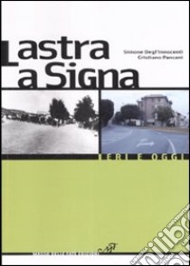 Lastra a Signa. Ieri e oggi. Ediz. illustrata libro di Degl'Innocenti Simone; Pancani Cristiano