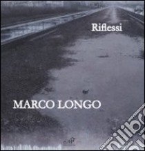 Marco Longo. Riflessi. Catalogo della mostra (Prato, 11 ottobre-23 novembre 2008). Ediz. italiana e inglese libro di Schilvino G. (cur.)