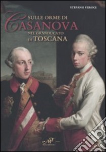 Sulle orme di Casanova nel Granducato di Toscana libro di Feroci Stefano