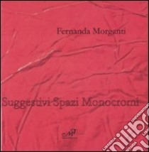 Fernanda Morganti. Suggestivi spazi monocromi. Catalogo della mostra (Prato, 23 maggio-21 giugno 2009). Ediz. italiana e inglese libro di Giusti L. (cur.); D'Andrea E. (cur.)