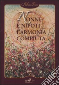 Nonni e nipoti. L'armonia compiuta libro di Paoli Mario