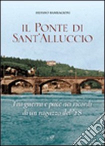 Il ponte di Sant'Alluccio. Tre guerra e pace nei ricordi di un ragazzo del '28 libro di Bambagioni Silvano