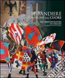 Le bandiere, gli aquiloni del cuore. Gli sbandieratori di Arezzo cinquant'anni di storia libro di Coppini U. (cur.)