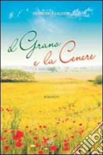 Il grano e la cenere libro di Lazzeri Francesca