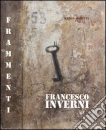 Francesco Inverni. Frammenti. Ediz. illustrata libro di Moretti M. (cur.)