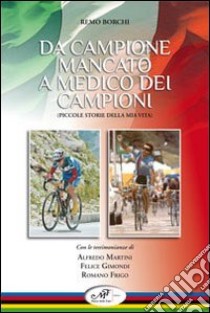 Da campione mancato a medico dei campioni. Piccole storie della mia vita libro di Borchi Remo