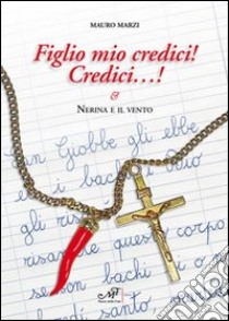 Figlio mio credici! Credici... Nerina e il vento libro di Marzi Mauro