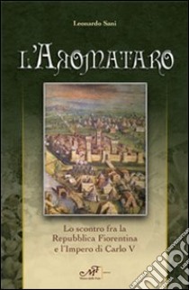 L'aromataro. Lo scontro fra la repubblica fiorentina e l'impero di Carlo V libro di Sani Leonardo