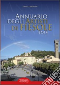 Annuario degli artisti di Fiesole 2013. Ediz. illustrata libro di Pronestì D. (cur.)