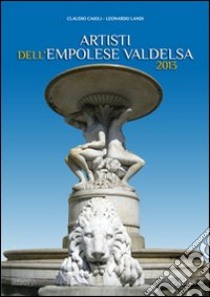 Artisti dell'Empolese Valdelsa 2013. Ediz. illustrata libro di Caioli C. (cur.); Landi L. (cur.)