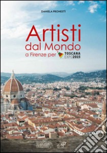 Artisti dal mondo a Firenze per Toscana Expo 2015. Ediz. illustrata libro di Pronestì D. (cur.)