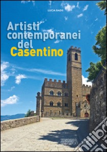 Artisti contemporanei del Casentino. Ediz. illustrata libro di Badii L. (cur.)
