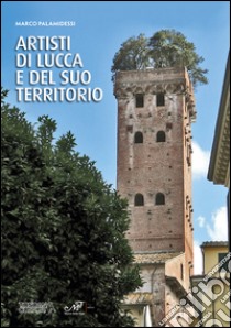 Artisti di Lucca e del suo territorio. Ediz. illustrata libro di Palamidessi M. (cur.)