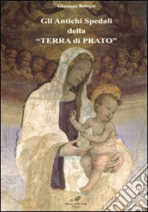 Gli antichi spedali della «terra di Prato» libro di Bologni Giuseppe