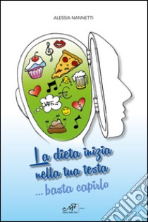 La dieta inizia nella tua testa... Basta capirlo libro di Nannetti Alessia