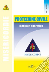 Protezione civile. Manuale operativo. Misericodie libro di Protezione civile delle Misericordie (cur.)