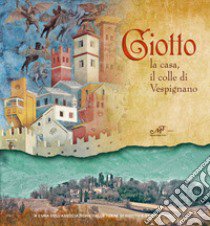 Giotto. La casa, il colle di Vespignano. Ediz. illustrata libro di Associazione dalle terre di Giotto e dell'Angelico (cur.)