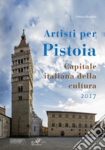 Artisti per Pistoia. Capitale italiana della cultura 2017 libro di Borghini F. (cur.)