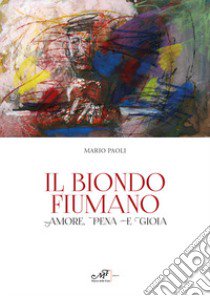 Il biondo fiumano. Amore, pena e gioia libro di Paoli Mario