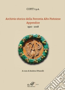 Archivio storio della Ferrovia Alto Pistoiese. Appendice. 1910-2018 libro di Ottanelli A. (cur.)