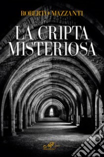 La cripta misteriosa libro di Mazzanti Roberto