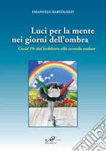 Luci per la mente nei giorni dell'ombra. Covid 19: dal lockdown alla seconda ondata libro di Bartolozzi Emanuele