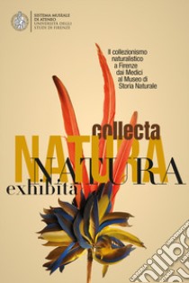 Natura Collecta, Natura Exhibita. Il collezionismo naturalistico a Firenze dai Medici al Museo di Storia Naturale libro di Barbagli F. (cur.)