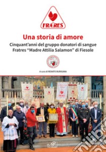 Una storia di amore. Cinquant'anni del gruppo donatori di sangue Fratres «Madre Attilia Salamon» di Fiesole libro di Burigana R. (cur.)