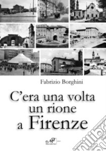 C'era una volta un rione a Firenze. Ediz. illustrata libro di Borghini Fabrizio