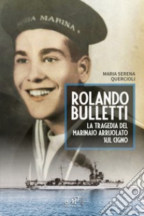 Rolando Bulletti. La tragedia del marinaio arruolato sul Cigno libro di Quercioli Maria Serena