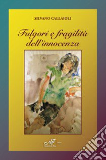 Fulgori e fragilità dell'innocenza libro di Callaioli Silvano